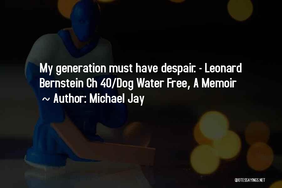 Michael Jay Quotes: My Generation Must Have Despair. - Leonard Bernstein Ch 40/dog Water Free, A Memoir