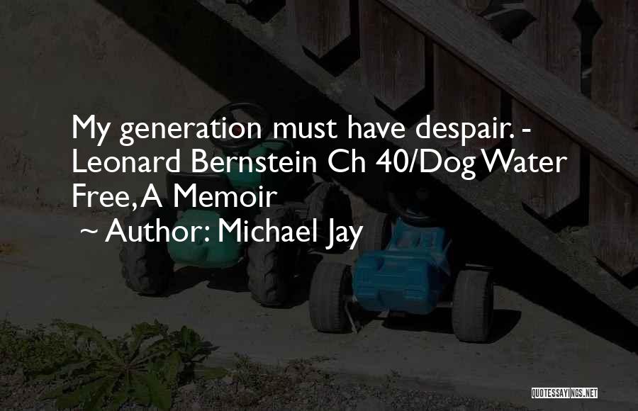 Michael Jay Quotes: My Generation Must Have Despair. - Leonard Bernstein Ch 40/dog Water Free, A Memoir