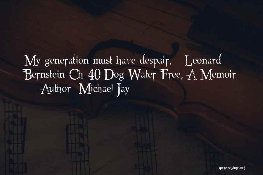 Michael Jay Quotes: My Generation Must Have Despair. - Leonard Bernstein Ch 40/dog Water Free, A Memoir