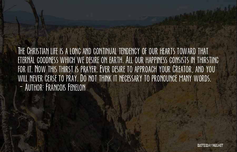 Francois Fenelon Quotes: The Christian Life Is A Long And Continual Tendency Of Our Hearts Toward That Eternal Goodness Which We Desire On