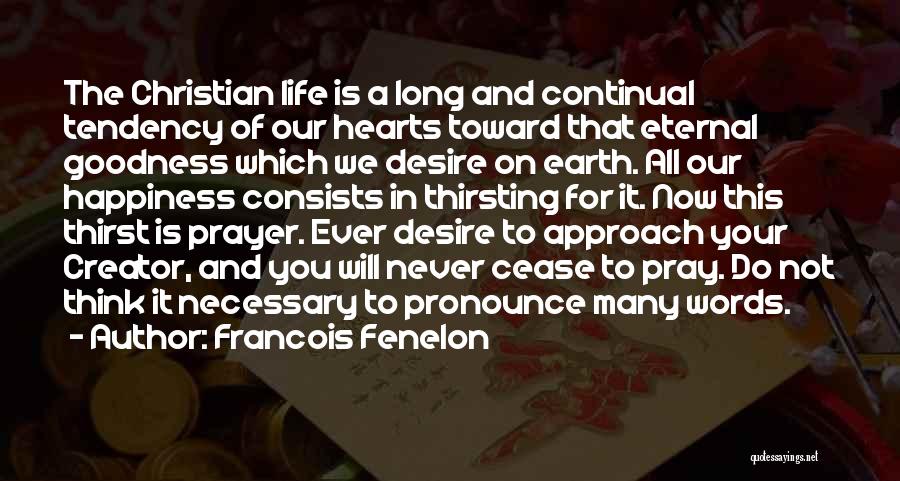 Francois Fenelon Quotes: The Christian Life Is A Long And Continual Tendency Of Our Hearts Toward That Eternal Goodness Which We Desire On