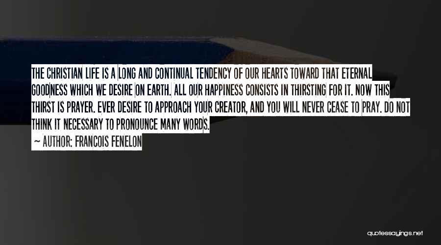 Francois Fenelon Quotes: The Christian Life Is A Long And Continual Tendency Of Our Hearts Toward That Eternal Goodness Which We Desire On