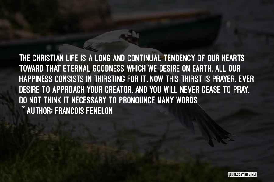 Francois Fenelon Quotes: The Christian Life Is A Long And Continual Tendency Of Our Hearts Toward That Eternal Goodness Which We Desire On