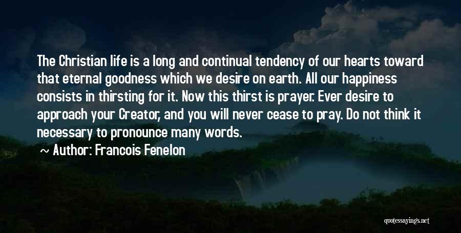 Francois Fenelon Quotes: The Christian Life Is A Long And Continual Tendency Of Our Hearts Toward That Eternal Goodness Which We Desire On