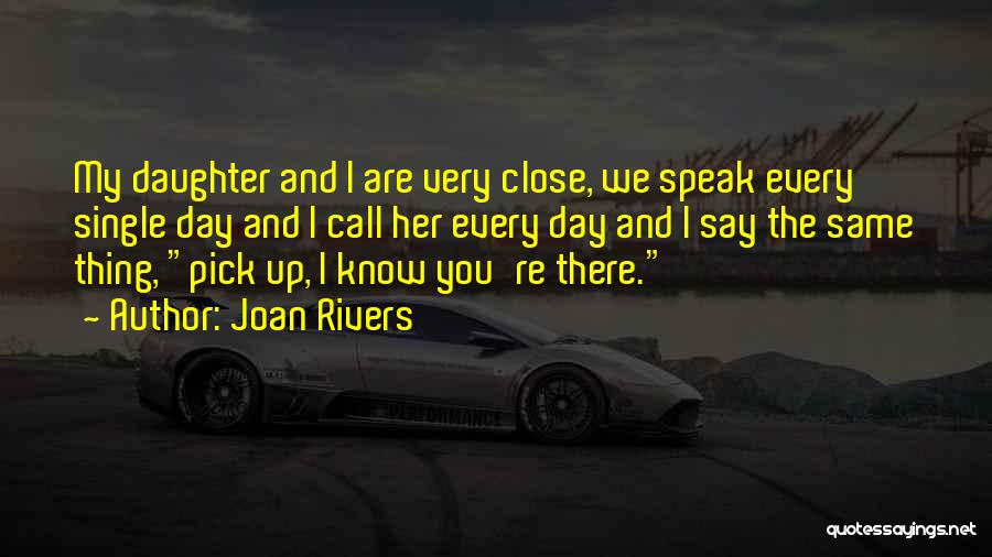 Joan Rivers Quotes: My Daughter And I Are Very Close, We Speak Every Single Day And I Call Her Every Day And I