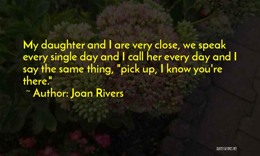 Joan Rivers Quotes: My Daughter And I Are Very Close, We Speak Every Single Day And I Call Her Every Day And I