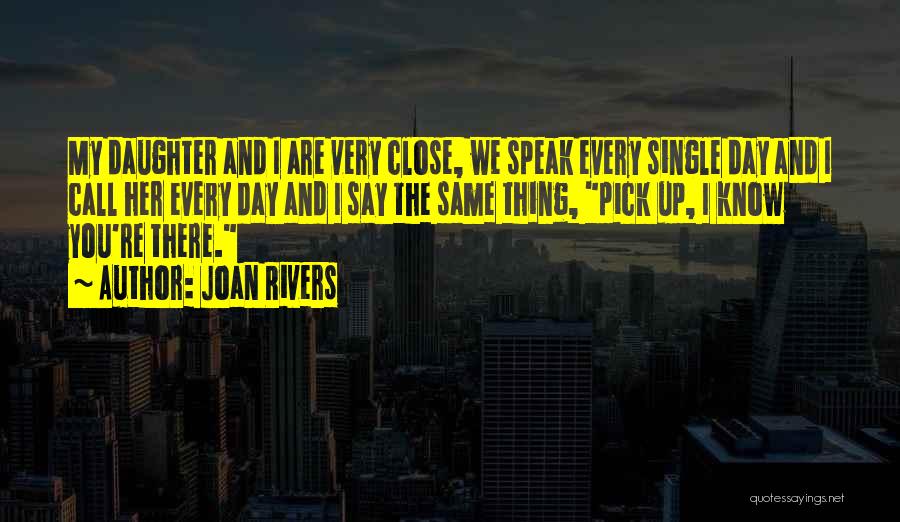 Joan Rivers Quotes: My Daughter And I Are Very Close, We Speak Every Single Day And I Call Her Every Day And I