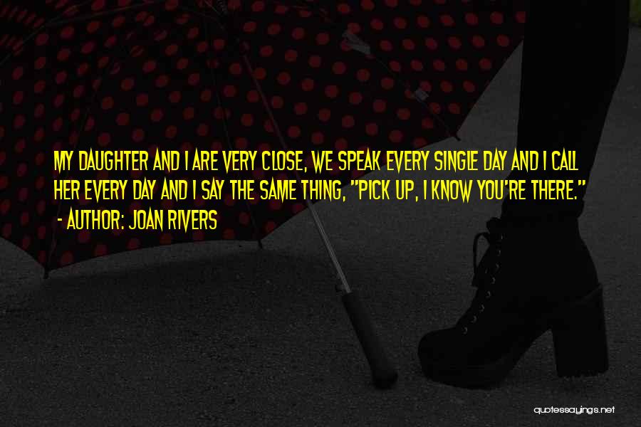 Joan Rivers Quotes: My Daughter And I Are Very Close, We Speak Every Single Day And I Call Her Every Day And I