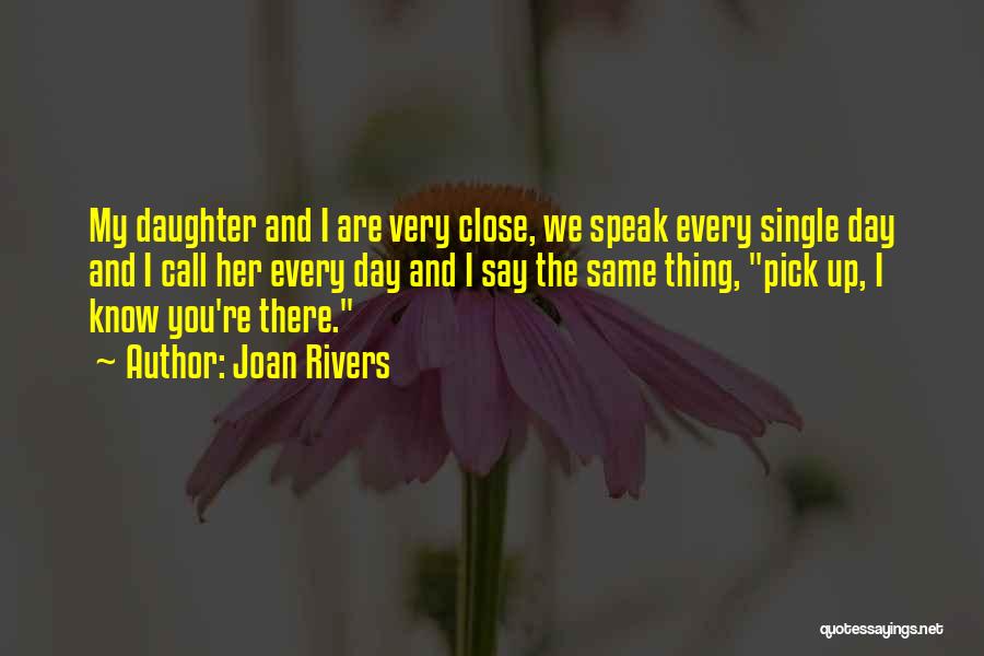 Joan Rivers Quotes: My Daughter And I Are Very Close, We Speak Every Single Day And I Call Her Every Day And I