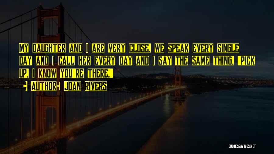 Joan Rivers Quotes: My Daughter And I Are Very Close, We Speak Every Single Day And I Call Her Every Day And I