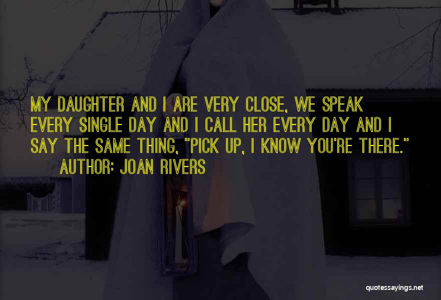 Joan Rivers Quotes: My Daughter And I Are Very Close, We Speak Every Single Day And I Call Her Every Day And I