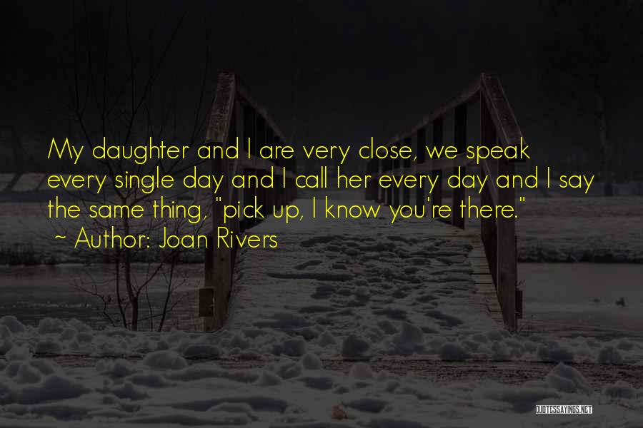 Joan Rivers Quotes: My Daughter And I Are Very Close, We Speak Every Single Day And I Call Her Every Day And I