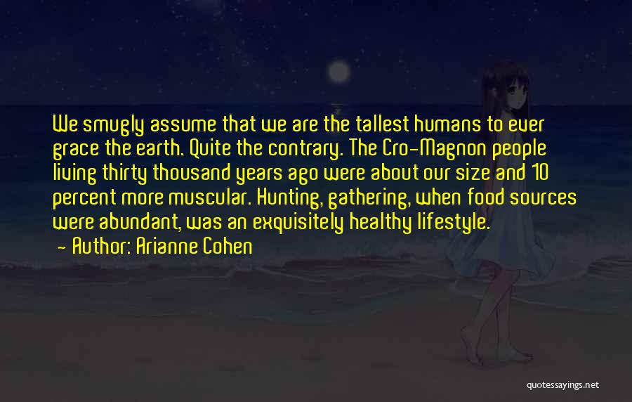 Arianne Cohen Quotes: We Smugly Assume That We Are The Tallest Humans To Ever Grace The Earth. Quite The Contrary. The Cro-magnon People