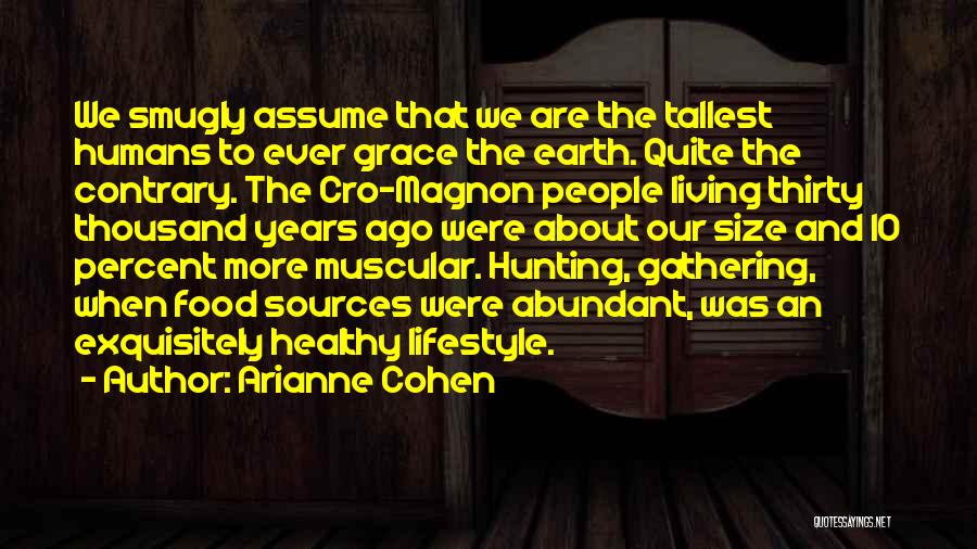 Arianne Cohen Quotes: We Smugly Assume That We Are The Tallest Humans To Ever Grace The Earth. Quite The Contrary. The Cro-magnon People