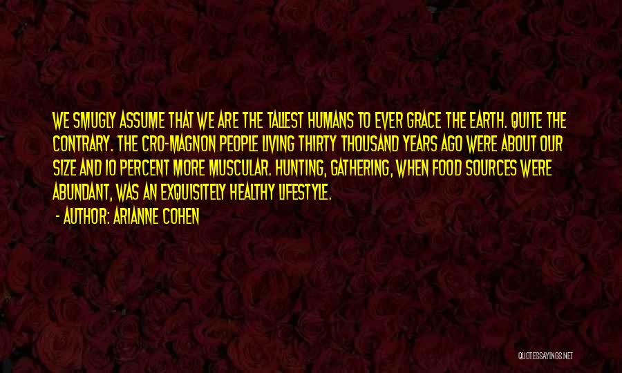 Arianne Cohen Quotes: We Smugly Assume That We Are The Tallest Humans To Ever Grace The Earth. Quite The Contrary. The Cro-magnon People