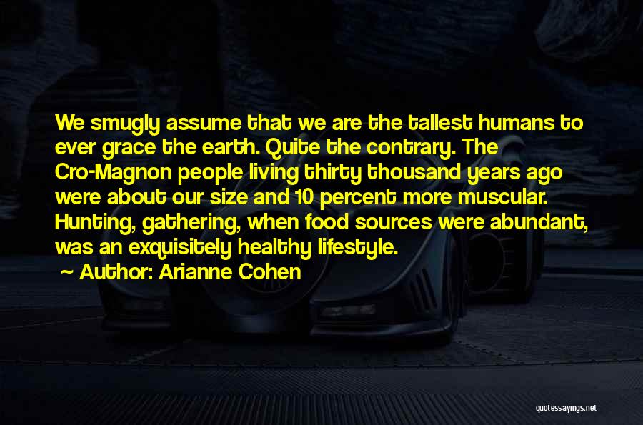 Arianne Cohen Quotes: We Smugly Assume That We Are The Tallest Humans To Ever Grace The Earth. Quite The Contrary. The Cro-magnon People