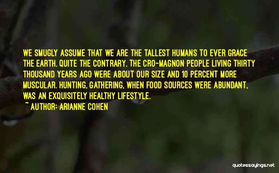 Arianne Cohen Quotes: We Smugly Assume That We Are The Tallest Humans To Ever Grace The Earth. Quite The Contrary. The Cro-magnon People