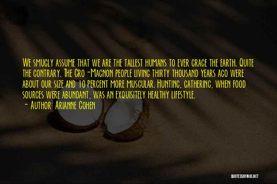 Arianne Cohen Quotes: We Smugly Assume That We Are The Tallest Humans To Ever Grace The Earth. Quite The Contrary. The Cro-magnon People