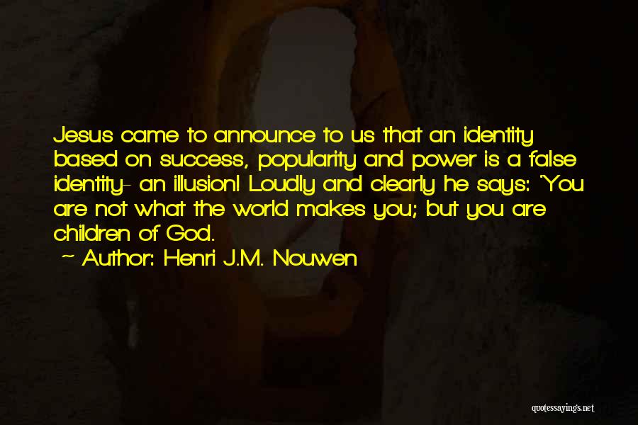 Henri J.M. Nouwen Quotes: Jesus Came To Announce To Us That An Identity Based On Success, Popularity And Power Is A False Identity- An