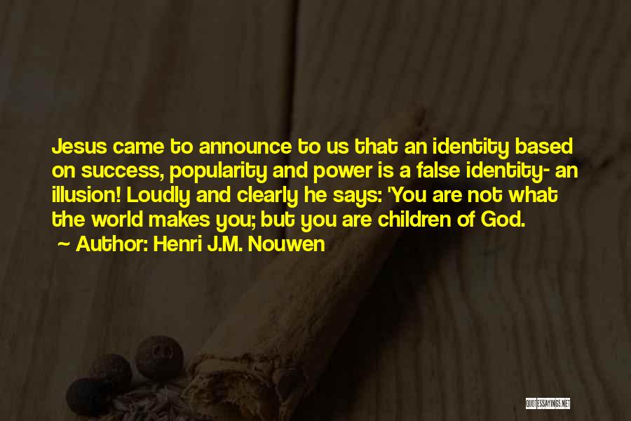 Henri J.M. Nouwen Quotes: Jesus Came To Announce To Us That An Identity Based On Success, Popularity And Power Is A False Identity- An