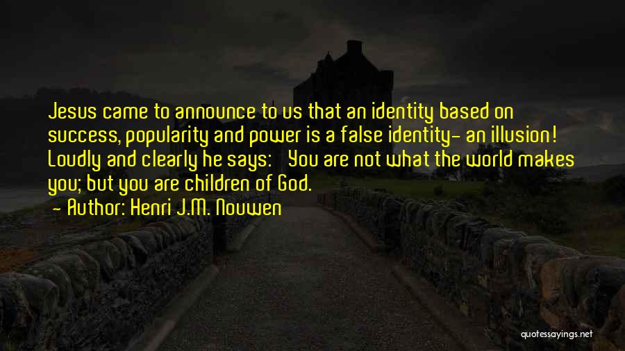 Henri J.M. Nouwen Quotes: Jesus Came To Announce To Us That An Identity Based On Success, Popularity And Power Is A False Identity- An