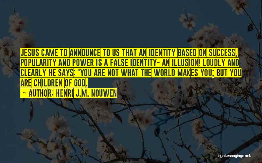 Henri J.M. Nouwen Quotes: Jesus Came To Announce To Us That An Identity Based On Success, Popularity And Power Is A False Identity- An