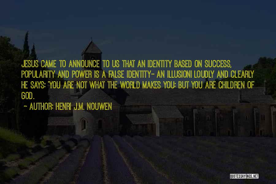 Henri J.M. Nouwen Quotes: Jesus Came To Announce To Us That An Identity Based On Success, Popularity And Power Is A False Identity- An