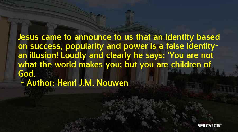 Henri J.M. Nouwen Quotes: Jesus Came To Announce To Us That An Identity Based On Success, Popularity And Power Is A False Identity- An