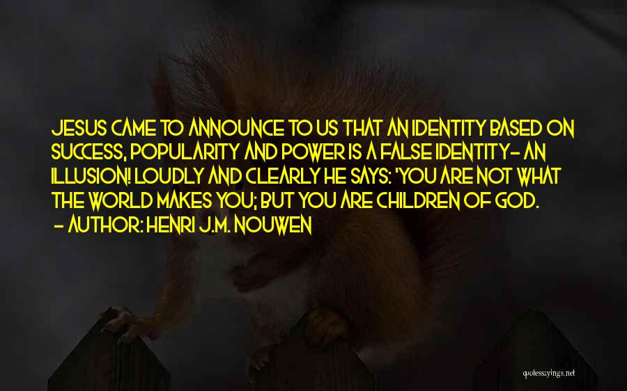 Henri J.M. Nouwen Quotes: Jesus Came To Announce To Us That An Identity Based On Success, Popularity And Power Is A False Identity- An