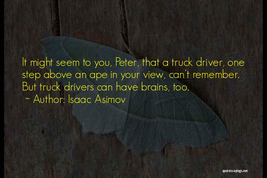 Isaac Asimov Quotes: It Might Seem To You, Peter, That A Truck Driver, One Step Above An Ape In Your View, Can't Remember.