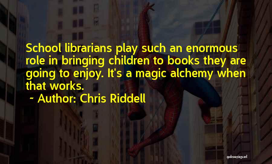 Chris Riddell Quotes: School Librarians Play Such An Enormous Role In Bringing Children To Books They Are Going To Enjoy. It's A Magic