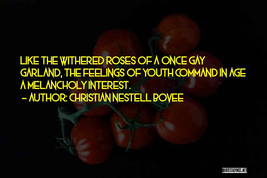 Christian Nestell Bovee Quotes: Like The Withered Roses Of A Once Gay Garland, The Feelings Of Youth Command In Age A Melancholy Interest.
