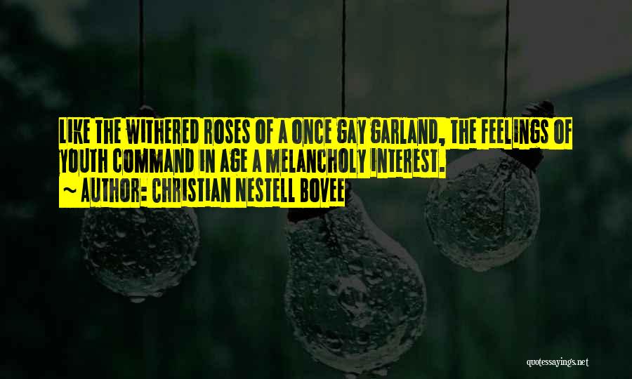 Christian Nestell Bovee Quotes: Like The Withered Roses Of A Once Gay Garland, The Feelings Of Youth Command In Age A Melancholy Interest.