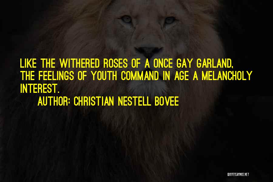 Christian Nestell Bovee Quotes: Like The Withered Roses Of A Once Gay Garland, The Feelings Of Youth Command In Age A Melancholy Interest.