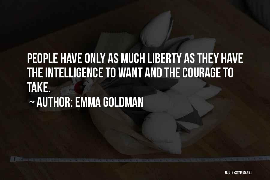 Emma Goldman Quotes: People Have Only As Much Liberty As They Have The Intelligence To Want And The Courage To Take.