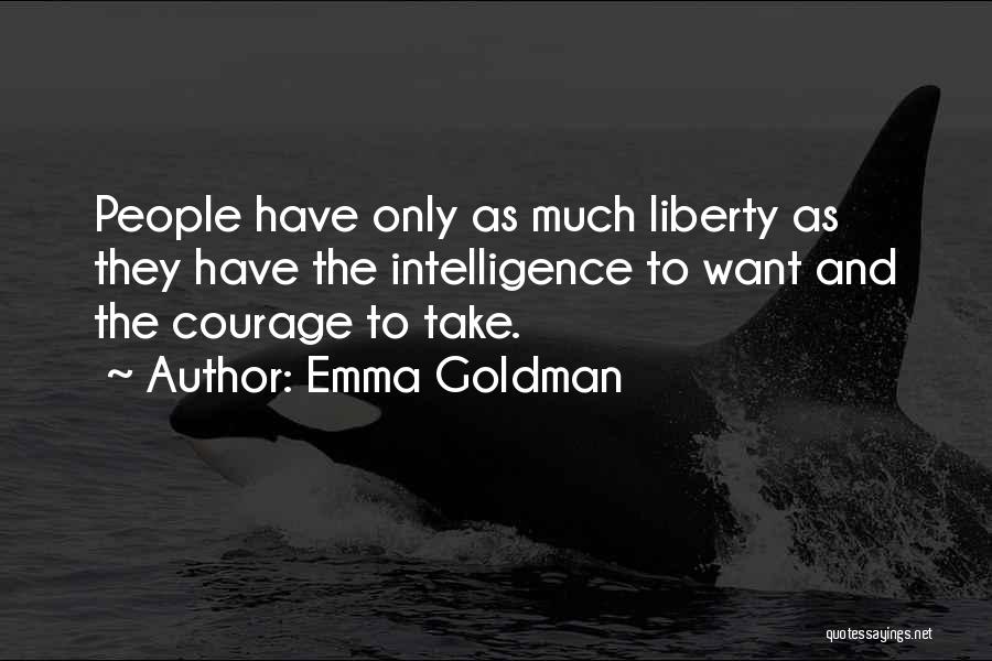 Emma Goldman Quotes: People Have Only As Much Liberty As They Have The Intelligence To Want And The Courage To Take.