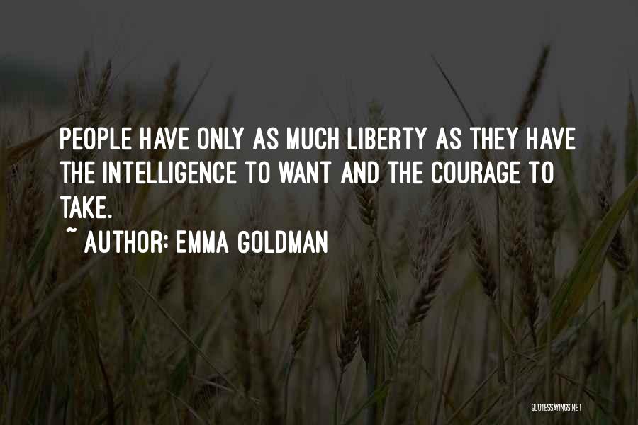 Emma Goldman Quotes: People Have Only As Much Liberty As They Have The Intelligence To Want And The Courage To Take.