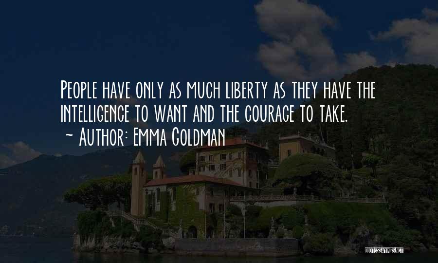 Emma Goldman Quotes: People Have Only As Much Liberty As They Have The Intelligence To Want And The Courage To Take.