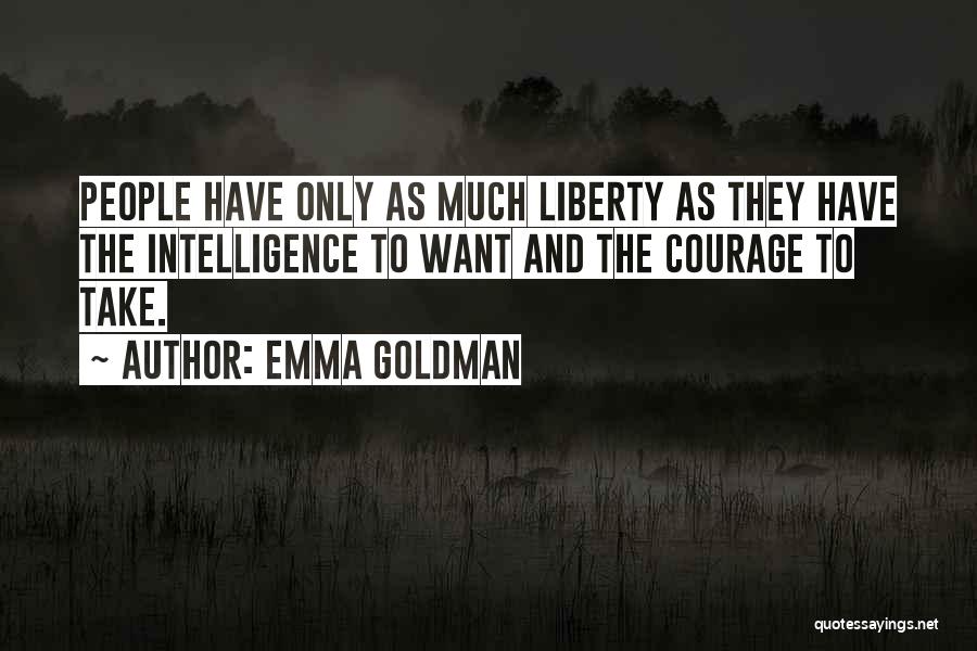 Emma Goldman Quotes: People Have Only As Much Liberty As They Have The Intelligence To Want And The Courage To Take.