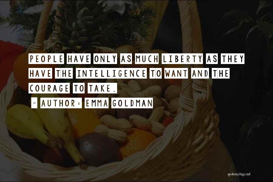 Emma Goldman Quotes: People Have Only As Much Liberty As They Have The Intelligence To Want And The Courage To Take.
