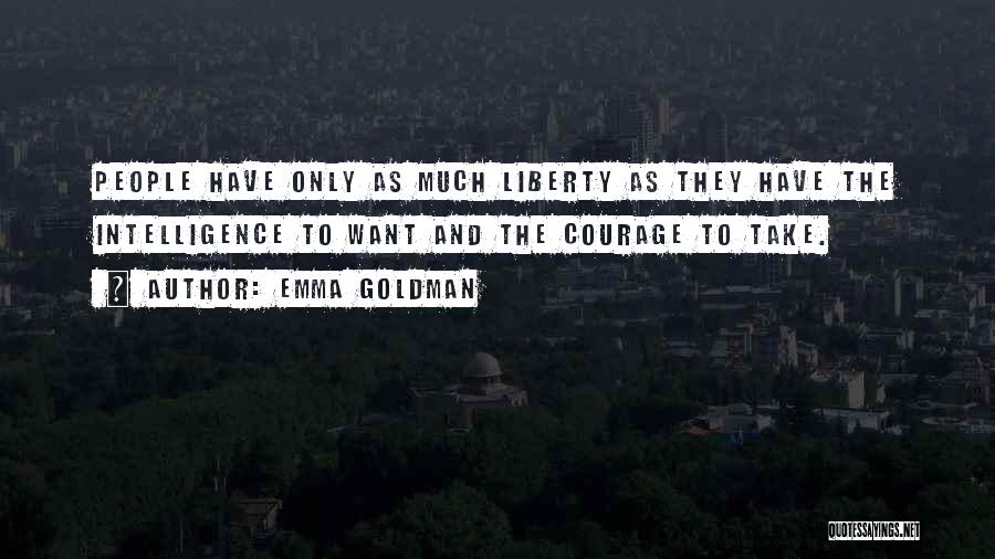 Emma Goldman Quotes: People Have Only As Much Liberty As They Have The Intelligence To Want And The Courage To Take.
