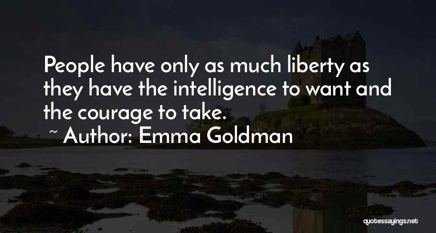 Emma Goldman Quotes: People Have Only As Much Liberty As They Have The Intelligence To Want And The Courage To Take.