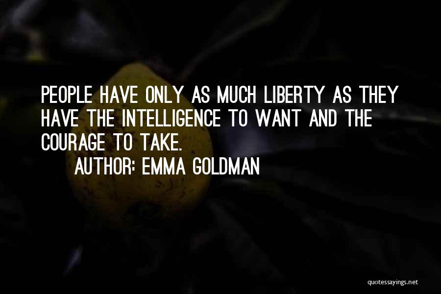 Emma Goldman Quotes: People Have Only As Much Liberty As They Have The Intelligence To Want And The Courage To Take.