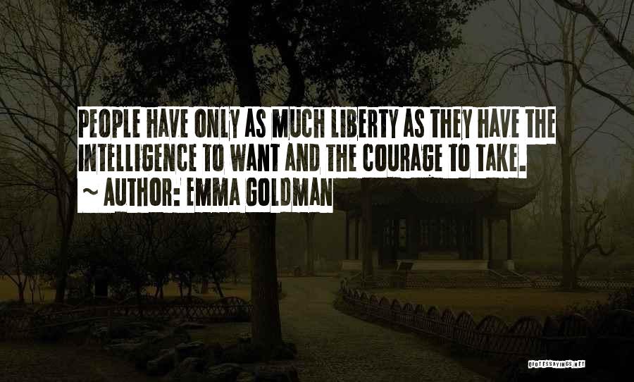 Emma Goldman Quotes: People Have Only As Much Liberty As They Have The Intelligence To Want And The Courage To Take.