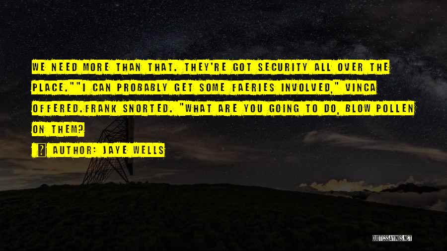 Jaye Wells Quotes: We Need More Than That. They're Got Security All Over The Place.i Can Probably Get Some Faeries Involved, Vinca Offered.frank