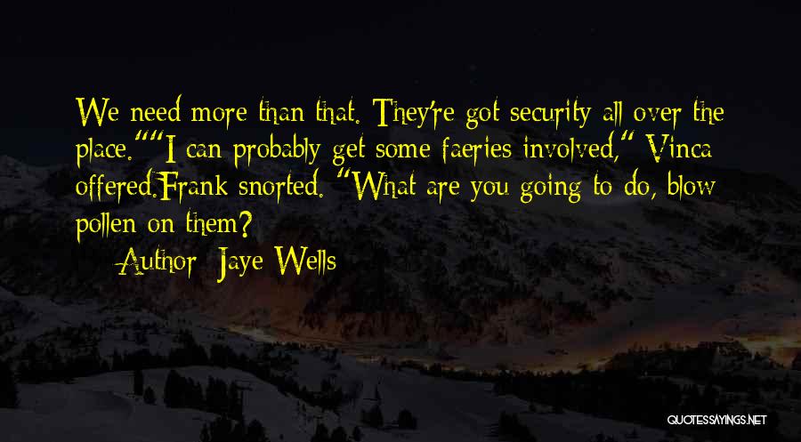 Jaye Wells Quotes: We Need More Than That. They're Got Security All Over The Place.i Can Probably Get Some Faeries Involved, Vinca Offered.frank