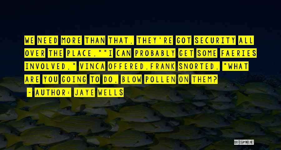 Jaye Wells Quotes: We Need More Than That. They're Got Security All Over The Place.i Can Probably Get Some Faeries Involved, Vinca Offered.frank