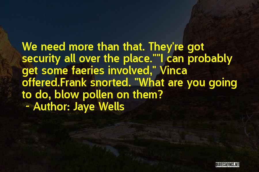 Jaye Wells Quotes: We Need More Than That. They're Got Security All Over The Place.i Can Probably Get Some Faeries Involved, Vinca Offered.frank