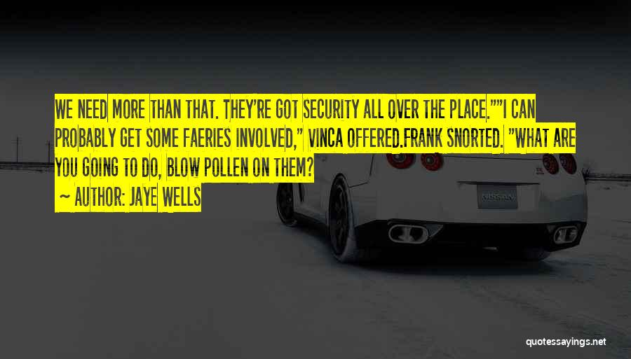 Jaye Wells Quotes: We Need More Than That. They're Got Security All Over The Place.i Can Probably Get Some Faeries Involved, Vinca Offered.frank