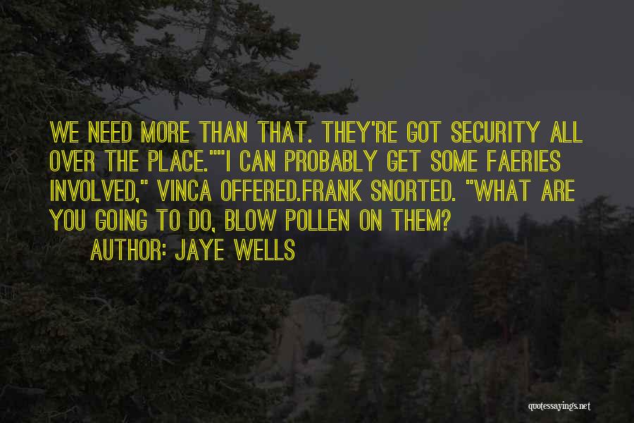 Jaye Wells Quotes: We Need More Than That. They're Got Security All Over The Place.i Can Probably Get Some Faeries Involved, Vinca Offered.frank